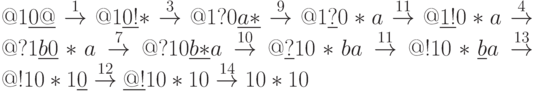 @1underline{0@}stackrel{1}{to} @1underline{0!}*stackrel{3}{to} @1?0underline{a*}stackrel{9}{to} @1underline{?}0*astackrel{11}{to} @underline{1!}0*astackrel{4}{to} @?1underline{b0}*astackrel{7}{to} @?10underline{b*}astackrel{10}{to} @underline{?}10*bastackrel{11}{to} @!10*underline{b}astackrel{13}{to} @!10*1underline{0}stackrel{12}{to} underline{@!}10*10stackrel{14}{to} 10*10