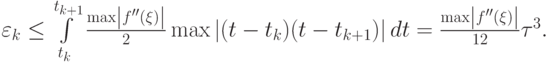 $  
\varepsilon_k  \le \int\limits_{t_k}^{t_{k + 1}}{\frac{{\max \left|{f^{\prime\prime}(\xi )}\right|}}{2}} \max \left|{(t - t_k)(t - t_{k + 1})}\right|dt = \frac{{\max \left|{f^{\prime\prime}(\xi )}\right|}}{{12}}\tau^3 .
  $