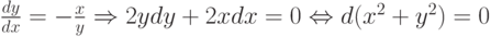 \frac{dy}{dx} = - \frac{x}{y} \Rightarrow 2ydy + 2xdx = 0 \Leftrightarrow d(x^2+y^2) = 0