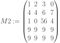 M2:=\begin{pmatrix} 1 & 2 & 3 & 0 \\ 4 & 4 & 6 & 7  \\ 1 & 0 & 56& 4 \\ 9 & 9 & 9 & 9 \\ 9 & 9 & 9 & 9\end{pmatrix}