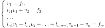 \left\{ \begin{array}{l}
  v_1  = f_1 ,  \\ 
  l_{21}v_1  + v_2  = f_2 ,  \\ 
  \ldots   \\ 
  l_{n1}v_1  + l_{n2}v_2  +  \ldots  +  l_{n,n - 1}v_{n - 1}+ v_n  =  f_n ,  \\ 
\end{array} \right.