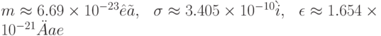 m\approx 6.69\times 10^{-23}\hat e \tilde a,\:\:\: \sigma\approx 3.405 \times 10^{-10} \grave i ,\:\:\: \epsilon \approx 1.654\times 10^{-21} \ddot A ae