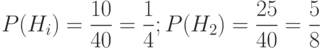 P(H_i)= \frac {10} {40} = \frac 1 4; P(H_2)=\frac {25} {40}=\frac 5 8