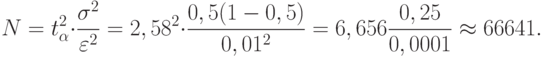 N=t^2_\alpha \cdot \frac{\sigma ^2}{\varepsilon ^2}=2,58^2\cdot \frac{0,5(1-0,5)}{0,01^2}=6,656\frac{0,25}{0,0001}\approx 66641.
