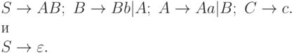 S \to  AB;\ B \to  Bb|A;\ A \to  Aa|B;\ C \to  c.
\\
и
\\
S \to  \varepsilon .