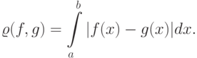 \varrho(f,g)=\int\limits_a^b|f(x)-g(x)|dx.