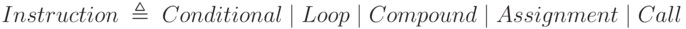 Instruction\;\triangleq\;Conditional\;|\;Loop\;|\;Compound\;|\;Assignment\;|\;Call