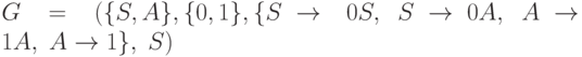 G \;= \; (\{S,A\},\{0,1\},\{S\rightarrow\ 0S, \; S \rightarrow 0A, \; A \rightarrow 1A, \; A \rightarrow 1\}, \; S)