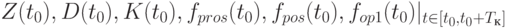 Z(t_0),D(t_0),K(t_0),f_{pros}(t_0),f_{pos}(t_0),f_{op1}(t_0)|_{t \in [t_0,t_0 + T_к]}