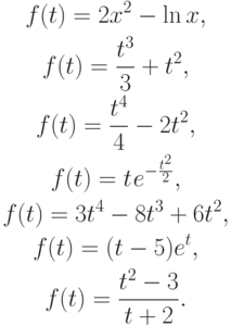 \begin{gather*}
f(t) = 2x^2 - \ln x, \\  
f(t) = \frac{t^3}{3} + t^2, \\  
f(t) = \frac{t^4}{4} - 2t^2, \\  
f(t) = t{\kern 1pt} e^{- \frac{t^2}{2}} , \\  
f(t) = 3t^4 - 8t^3 + 6t^2, \\  
f(t) = (t - 5)e^{t} , \\  
f(t) = \frac{t^2 - 3}{{t + 2}}. 
\end{gather*}