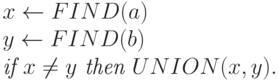 x \leftarrow FIND(a)\\
y \leftarrow FIND(b)\\
\text{\it if $x \ne y$ then $UNION(x,y)$}.
\end{gathered}