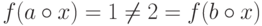 f(a\circ x) = 1 \ne 2 = f(b\circ x)