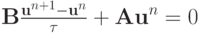 $
{{\mathbf{B}} \frac{{{\mathbf{u}}^{n + 1} - {\mathbf{u}}^{n}}}{\tau} + 
{\mathbf{Au}}^{n} = 0}  $