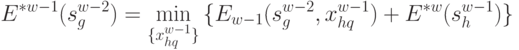 E^{*w-1} (s^{w-2}_g ) = \min_{\{ x_{hq}^{w-1}\}}{\{ E_{w-1}(s_g^{w-2},  x_{hq}^{w-1}) + E^{*w}(s_h^{w-1})\}}