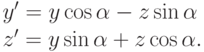 \begin{aliganed}
& y'=y\cos\alpha-z\sin\alpha \\
& z'=y\sin\alpha+z\cos\alpha
\end{eligned}.