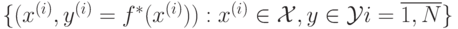 \lbrace (x^{(i)},y^{(i)}=f^*(x^{(i)})):x^{(i)} \in \mathcal{X},y \in \mathcal{Y} i=\overline{1,N}\rbrace