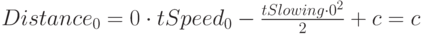 Distance_0=0 \cdot tSpeed_0-\frac{tSlowing \cdot 0^2}{2}+c=c
