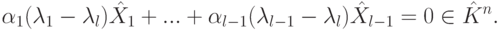 \begin{equation*}
\alpha_1(\lambda_1-\lambda_l)\hat X_1+...+
\alpha_{l-1}(\lambda_{l-1}-\lambda_l) \hat X_{l-1}=0\in \hat K^n.
\end{equation*}