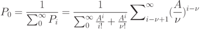 P_0=\frac{1}{ \sum\nolimits_{0}^{ \infty } P_i}=\frac{1}{ \sum\nolimits_{0}^{ \infty } \frac{A^i}{i !}+\frac{A^i}{\nu !}} \sum\nolimits_{i-\nu +1}^{ \infty }(\frac{A}{\nu})^{i-\nu }