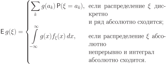 {\mathsf E\,} g(\xi)=\begin{cases}
\displaystyle\sum\limits_k g(a_k)\Prob(\xi=a_k), &
\!\!\parbox[t]{8.5cm}{если распределение $\xi$ дискретно \\и ряд
абсолютно сходится;} \\[3.3mm]
\displaystyle\int\limits_{-\infty}^\infty g(x) f_\xi(x)\,dx, &
\!\!\parbox[t]{8.5cm}{если распределение $\xi$ абсолютно \\ непрерывно
и интеграл \\абсолютно сходится.}

\end{cases}