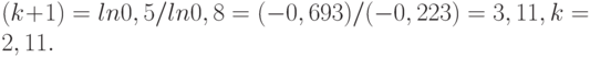 (k+1) = ln 0,5 / ln 0,8 = (- 0,693) / (- 0,223) = 3,11, k = 2,11.