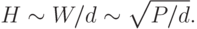 H\sim W/d \sim\sqrt{P/d}.