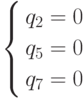 \left\{ \begin{gathered}
  q_2  = 0 \hfill \\
  q_5  = 0 \hfill \\
  q_7  = 0 \hfill \\
\end{gathered}  \right