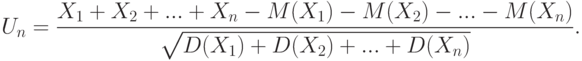 U_n=
\frac{X_1+X_2+...+X_n-M(X_1)-M(X_2)-...-M(X_n)}{\sqrt{D(X_1)+D(X_2)+...+D(X_n)}}.