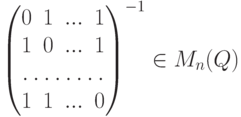 \begin{pmatrix}
0 & 1 & ... & 1\\
1 & 0 & ... & 1\\
\hdotsfor{4}\\
1 & 1 & ... & 0
\end{pmatrix}^{-1} \in M_n( Q)