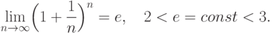 \lim\limits_{n\to \infty} \Bigl(1+\frac 1n \Bigr)^n=e, \quad 2<e=const <3.