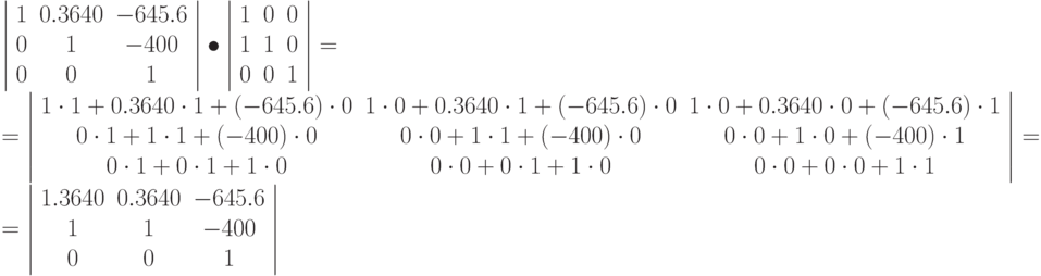 \left | \begin{array}{ccc}
1 & 0.3640 & -645.6\\
0 & 1 & -400\\
0 & 0 & 1
\end{array}
\right |
\bullet
\left | \begin{array}{ccc}
1 & 0 & 0\\
1 & 1 & 0\\
0 & 0 & 1
\end{array}
\right | = \\ =
\left | \begin{array}{ccc}
1\cdot 1 + 0.3640 \cdot 1 + (-645.6) \cdot 0  & 1\cdot 0 + 0.3640 \cdot 1 + (-645.6) \cdot 0  & 1\cdot 0 + 0.3640 \cdot 0 + (-645.6) \cdot 1 \\
0\cdot 1 + 1 \cdot 1 + (-400) \cdot 0  & 0\cdot 0 + 1 \cdot 1 + (-400) \cdot 0  & 0\cdot 0 + 1 \cdot 0 + (-400) \cdot 1\\
0\cdot 1 + 0 \cdot 1 +  1\cdot 0  & 0\cdot 0 + 0 \cdot 1 + 1 \cdot 0  & 0\cdot 0 + 0 \cdot 0 + 1 \cdot 1
\end{array}
\right | = \\ =
\left | \begin{array}{ccc}
1.3640 & 0.3640 & -645.6\\
1 & 1 & -400\\
0 & 0 & 1
\end{array}
\right |