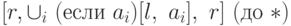 [r, \cup_i\ (\t{если}\ a_i)
[l,\ a_i],\ r]\ (\t{до}\ \ast)