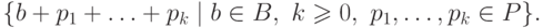 \{ b + p_1 + \ldots + p_k \mid b \in B ,\ k \geq 0 ,\
 p_1 , \ldots , p_k \in P \} .