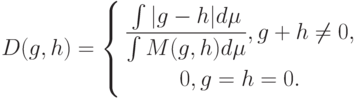 D(g,h)=
\left\{
\begin{gathered}
\frac{\int|g-h|d\mu}{\int M(g,h)d\mu}, g+h\ne 0, \\
0,g=h=0.
\end{gathered}
\right.
