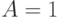 A=1 