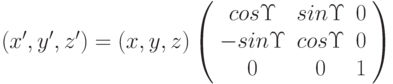 (x', y', z' ) = (x, y, z) \left( \begin{array}{ccc} cos\Upsilon & sin\Upsilon & 0 \\ -sin\Upsilon & cos\Upsilon & 0 \\ 0 & 0 & 1 \end{array} \right)