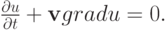 $
{\frac{{\partial}u}{{\partial}t} + \mathbf{v} {grad} u = 0}.  $