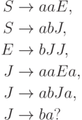 \begin{align*}
S \; & {\to} \; aaE , \\
S \; & {\to} \; abJ , \\
E \; & {\to} \; bJJ , \\
J \; & {\to} \; aaEa , \\
J \; & {\to} \; abJa , \\
J \; & {\to} \; ba ?
\end{align*}