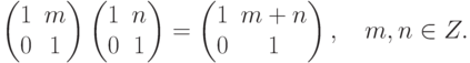 \begin{pmatrix}
1 & m\\
0 & 1
\end{pmatrix}
\begin{pmatrix}
1 & n\\
0 & 1
\end{pmatrix} =
\begin{pmatrix}
1 & m+n\\
0 & 1
\end{pmatrix},\quad
m,n\in Z.