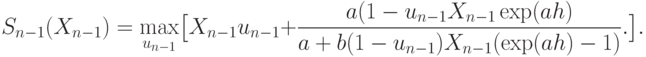 S_{n-1} (X_{n-1}) = \max_{u_{n-1}} \bigl[X_{n-1}u_{n-1} +
  \frac {a(1-u_{n-1}X_{n-1} \exp(ah)}{a+b(1-u_{n-1}) X_{n-1} (\exp(ah)-1)}.
  \bigr].