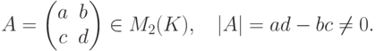 A=
\begin{pmatrix}
a & b\\
c & d
\end{pmatrix} \in M_{2}(K),\quad
|A|=ad-bc\neq 0.