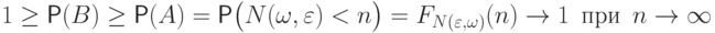 1\ge\Prob(B)\geq\Prob(A) 
= 
\Prob\bigl(N(\omega,{\varepsilon}) < n\bigr)=F_{N({\varepsilon},\omega)}(n)\to 1\, \text{ при
 }\,n\to\infty