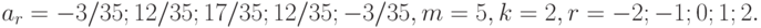 a_{r} = -3/35; 12/35; 17/35; 12/35; -3/35, m = 5, k = 2, r = -2; -1; 0; 1; 2.