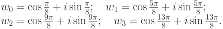 \begin{gat}
w_0 = \cos\frac{\pi}{8}+i\sin\frac{\pi}{8};\quad
w_1 = \cos\frac{5\pi}{8}+i\sin\frac{5\pi}{8};\\
w_2 = \cos\frac{9\pi}{8}+i\sin\frac{9\pi}{8};\quad
w_3 = \cos\frac{13\pi}{8}+i\sin\frac{13\pi}{8}.
\end{gat}