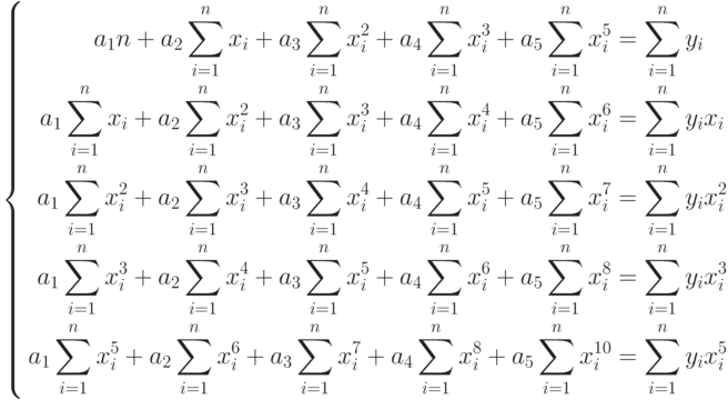 \left\{
							\begin{aligned}
							a_1n+a_2\sum_{i=1}^nx_i+a_3\sum _{i=1}^nx_i^2+a_4\sum_{i=1}^nx_i^3+a_5\sum_{i=1}^nx_i^5&=\sum_{i=1}^ny_i\\
							a_1\sum_{i=1}^nx_i+a_2\sum_{i=1}^nx_i^2+a_3\sum_{i=1}^nx_i^3+a_4\sum_{i=1}^nx_i^4+a_5\sum_{i=1}^nx_i^6&=\sum_{i=1}^ny_ix_i\\
							a_1\sum_{i=1}^nx_i^2+a_2\sum_{i=1}^nx_i^3+a_3\sum_{i=1}^nx_i^4+a_4\sum_{i=1}^nx_i^5+a_5\sum_{i=1}^nx_i^7&=\sum_{i=1}^ny_ix_i^2\\
							a_1\sum_{i=1}^nx_i^3+a_2\sum_{i=1}^nx_i^4+a_3\sum_{i=1}^nx_i^5+a_4\sum_{i=1}^nx_i^6+a_5\sum_{i=1}^nx_i^8&=\sum_{i=1}^ny_ix_i^3\\
							a_1\sum_{i=1}^nx_i^5+a_2\sum_{i=1}^nx_i^6+a_3\sum_{i=1}^nx_i^7+a_4\sum_{i=1}^nx_i^8+a_5\sum_{i=1}^nx_i^{10}&=\sum_{i=1}^ny_ix_i^5
							\end{aligned}
							\right.