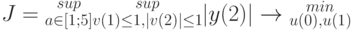 J= \substack{sup\\ a\in[1;5]} \substack{sup\\ v(1) \le 1,|v(2)|\le1} |y(2)| \to \substack{min\\ u(0),u(1)} 