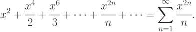 x^2+\cfrac{x^4}{2}+\cfrac{x^6}{3}+\dots+\cfrac{x^{2n}}{n}+\dots=\sum\limits_{n=1}^{\infty}\cfrac {x^{2n}}{n}.