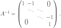 A^{-1} =
\begin{pmatrix}
1 & -1 & &
\lefteqn{\raisebox{-5pt}[0pt][0pt]{\text{\hspace*{-10pt}\Large  0  }}}\\ & \ddots & \ddots \\ & & \ddots & -1\\
\lefteqn{\raisebox{5pt}[0pt][0pt]{\text{\hspace*{5pt}\Large  0  }}}
& & & 1
\end{pmatrix}.