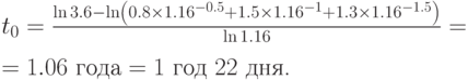 
t_{0}={\ln 3.6 -\ln\left(0.8\times 1.16^{-0.5}+1.5\times 1.16^{-1}+1.3\times 1.16^{-1.5}\right)%
\over\ln 1.16}=\\[10pt]
     =1.06\mbox{ года}=1\mbox{ год } 22\mbox{ дня.}
