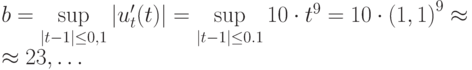 b=\sup\limits_{\mid{t - 1} \mid \le 0,1} 
\left|{u^{\prime}_t (t)}\right| = \sup\limits_{\mid{t - 1}\mid \le 0.1} 10 \cdot t^9 = 10 \cdot {(1,1)}^9   \approx  \\ 
 \approx  23, \ldots